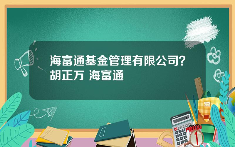 海富通基金管理有限公司？胡正万 海富通